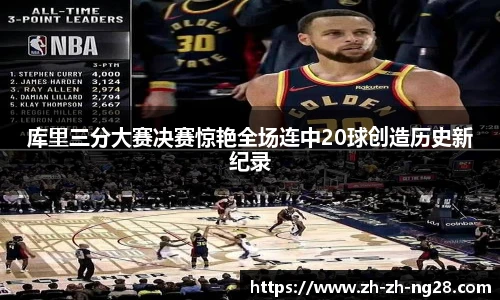 库里三分大赛决赛惊艳全场连中20球创造历史新纪录
