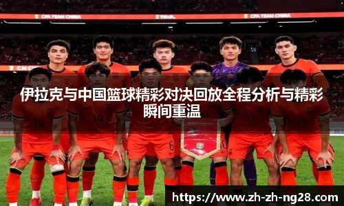 伊拉克与中国篮球精彩对决回放全程分析与精彩瞬间重温